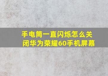 手电筒一直闪烁怎么关闭华为荣耀60手机屏幕