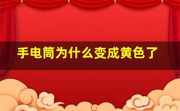 手电筒为什么变成黄色了