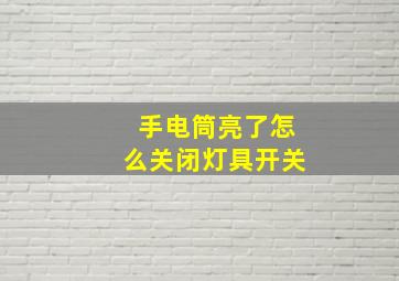 手电筒亮了怎么关闭灯具开关