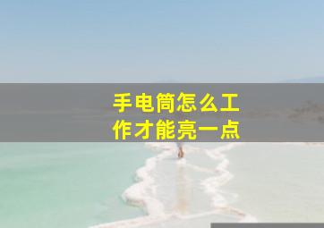 手电筒怎么工作才能亮一点