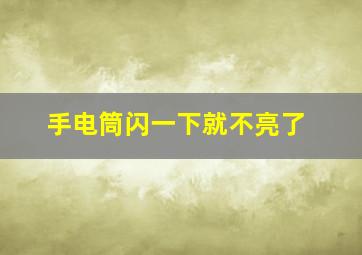 手电筒闪一下就不亮了