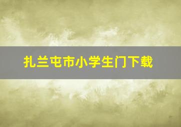 扎兰屯市小学生门下载