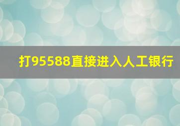 打95588直接进入人工银行