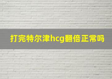 打完特尔津hcg翻倍正常吗