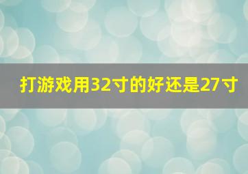 打游戏用32寸的好还是27寸