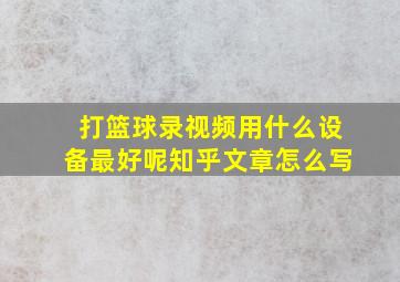 打篮球录视频用什么设备最好呢知乎文章怎么写