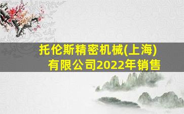 托伦斯精密机械(上海)有限公司2022年销售