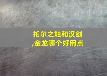 托尔之触和汉剑,金龙哪个好用点