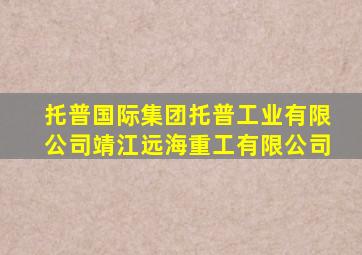 托普国际集团托普工业有限公司靖江远海重工有限公司