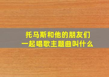 托马斯和他的朋友们一起唱歌主题曲叫什么