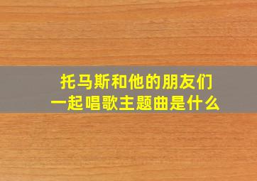 托马斯和他的朋友们一起唱歌主题曲是什么