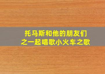 托马斯和他的朋友们之一起唱歌小火车之歌