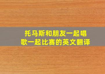 托马斯和朋友一起唱歌一起比赛的英文翻译