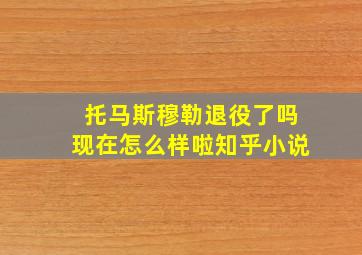 托马斯穆勒退役了吗现在怎么样啦知乎小说