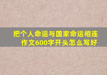 把个人命运与国家命运相连作文600字开头怎么写好