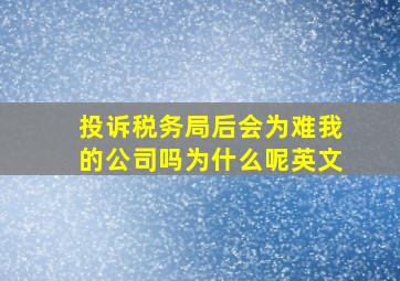 投诉税务局后会为难我的公司吗为什么呢英文