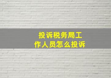 投诉税务局工作人员怎么投诉