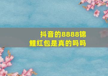 抖音的8888锦鲤红包是真的吗吗