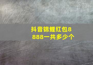 抖音锦鲤红包8888一共多少个