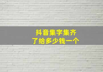 抖音集字集齐了给多少钱一个