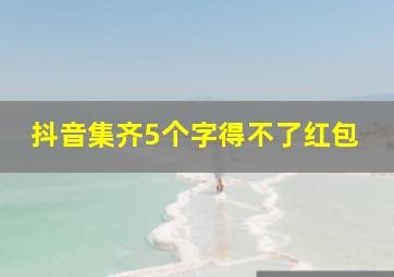 抖音集齐5个字得不了红包