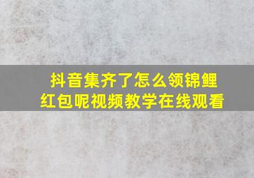 抖音集齐了怎么领锦鲤红包呢视频教学在线观看