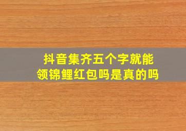 抖音集齐五个字就能领锦鲤红包吗是真的吗