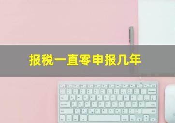 报税一直零申报几年