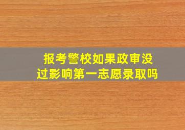 报考警校如果政审没过影响第一志愿录取吗