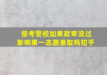 报考警校如果政审没过影响第一志愿录取吗知乎