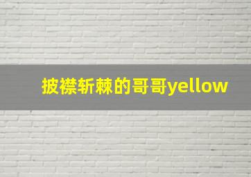 披襟斩棘的哥哥yellow