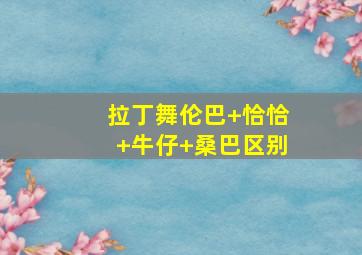 拉丁舞伦巴+恰恰+牛仔+桑巴区别