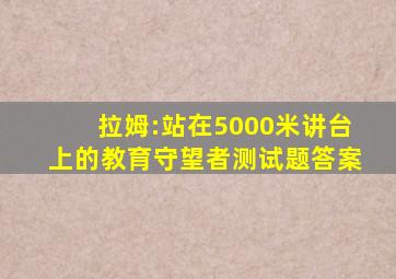 拉姆:站在5000米讲台上的教育守望者测试题答案