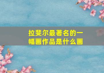 拉斐尔最著名的一幅画作品是什么画