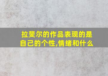 拉斐尔的作品表现的是自己的个性,情绪和什么