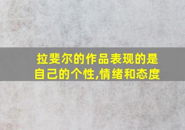 拉斐尔的作品表现的是自己的个性,情绪和态度