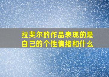 拉斐尔的作品表现的是自己的个性情绪和什么