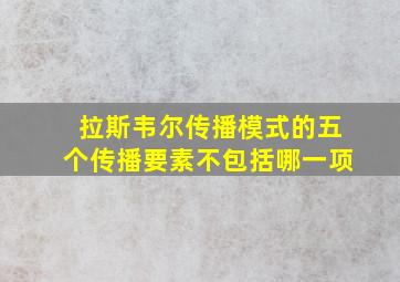 拉斯韦尔传播模式的五个传播要素不包括哪一项