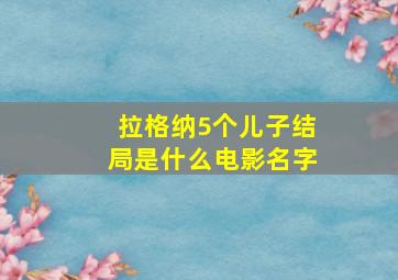 拉格纳5个儿子结局是什么电影名字