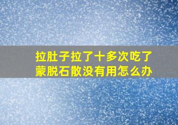 拉肚子拉了十多次吃了蒙脱石散没有用怎么办