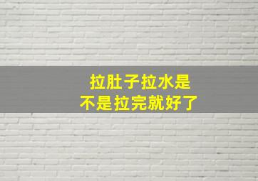 拉肚子拉水是不是拉完就好了