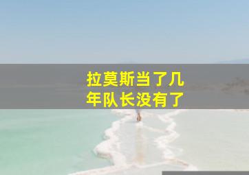 拉莫斯当了几年队长没有了