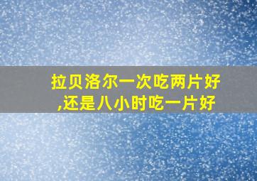 拉贝洛尔一次吃两片好,还是八小时吃一片好