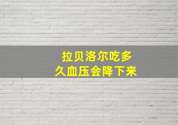 拉贝洛尔吃多久血压会降下来