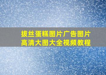 拔丝蛋糕图片广告图片高清大图大全视频教程