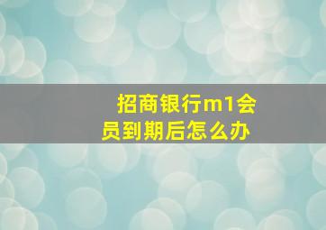 招商银行m1会员到期后怎么办