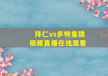 拜仁vs多特集锦视频直播在线观看