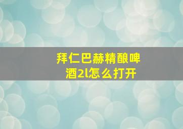 拜仁巴赫精酿啤酒2l怎么打开