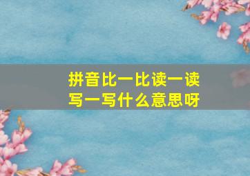 拼音比一比读一读写一写什么意思呀