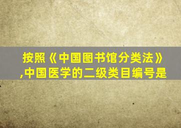 按照《中国图书馆分类法》,中国医学的二级类目编号是